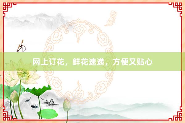 网上订花，鲜花速递，方便又贴心