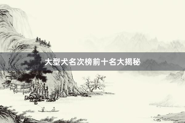 大型犬名次榜前十名大揭秘